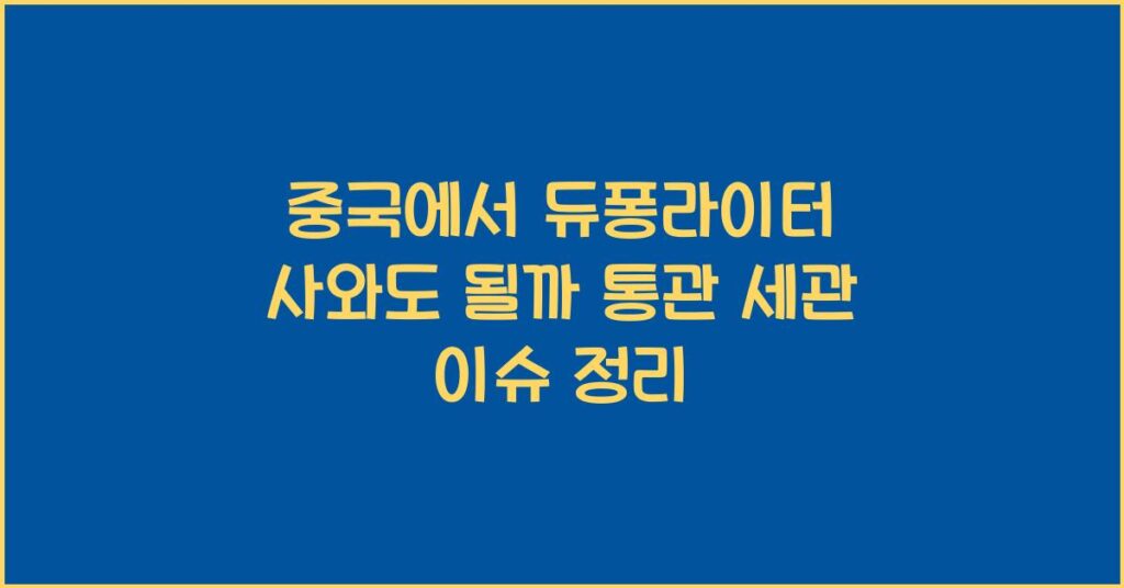 중국에서 듀퐁라이터 사와도 될까 통관 세관 이슈 정리